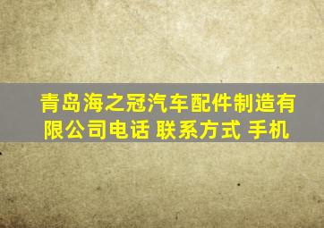 青岛海之冠汽车配件制造有限公司电话 联系方式 手机